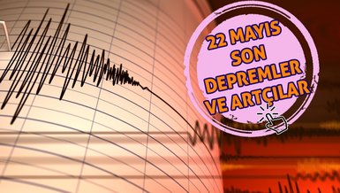 SON DAKİKA DEPREM | 22 Mayıs'ta meydana gelen depremler! - Artçı depremler ve büyüklükleri...