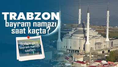 TRABZON BAYRAM NAMAZI SAAT KAÇTA 2024? | DİYANET Trabzon ilçelere göre bayram namazı saati