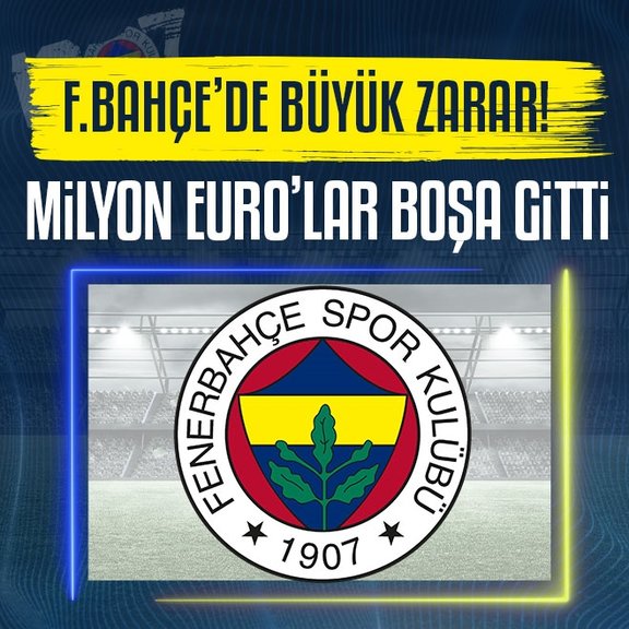 Fenerbahçe’de büyük zarar! Milyon euro’lar boşa gitti