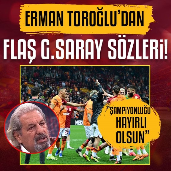 Erman Toroğlu’dan flaş yorum! Galatasaray’ın şampiyonluğu hayırlı olsun