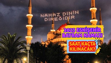ESKİŞEHİR BAYRAM NAMAZI SAAT KAÇTA 2023? | Eskişehir Ramazan Bayramı namazı ne zaman kılınacak? 21 Nisan 2023 bayram namazı