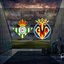 Real Betis-Villarreal maçı ne zaman?