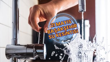BAŞAKŞEHİR SU KESİNTİSİ - Başakşehir'de sular ne zaman gelecek? (21 Mayıs 2024)