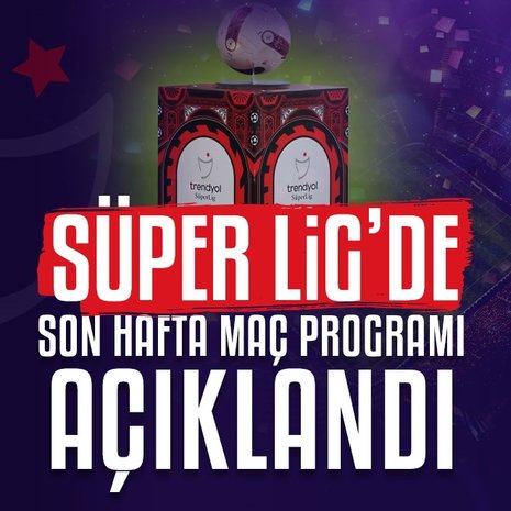 Süper Lig’de son hafta programı açıkladı!