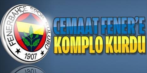 Cemaat Fener'e komplo kurdu