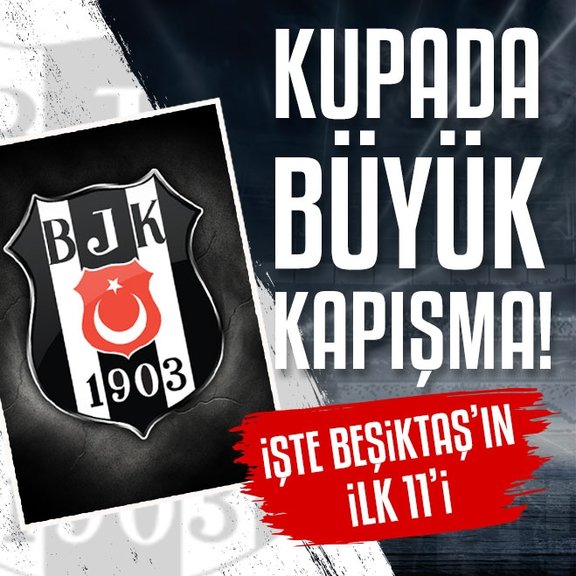 Ziraat Türkiye Kupası’nda büyük kapışma! İşte Beşiktaş’ın ilk 11’i