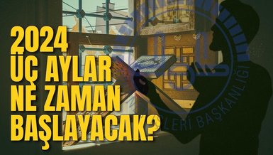 ÜÇ AYLAR NE ZAMAN 2024? | Üç aylar ne zaman başlıyor DİYANET? Recep, Şaban, Ramazan takvimi