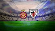 Girona-Athletic Bilbao maçı detayları!