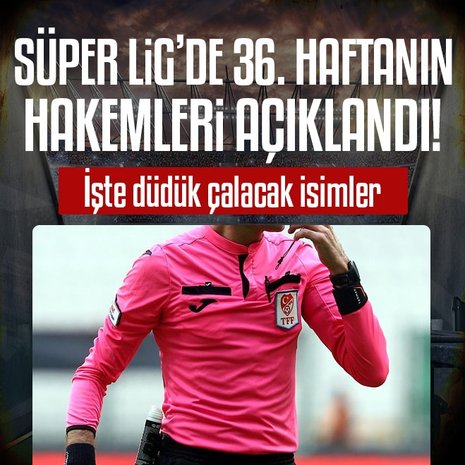 Süper Lig’de 36. haftanın hakemleri açıklandı!
