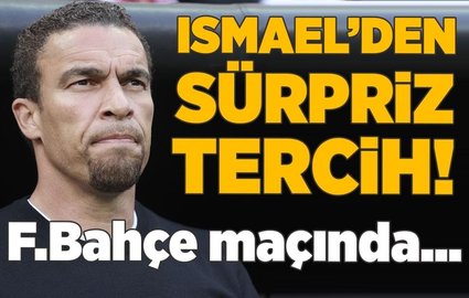 Ismael'den sürpriz tercih! F.Bahçe maçında...