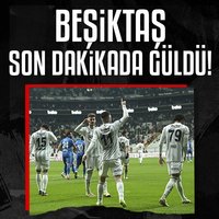 Beşiktaş son dakikada güldü!