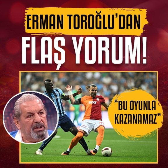 Erman Toroğlu’dan flaş Galatasaray yorumu! Bu oyunla kazanamaz