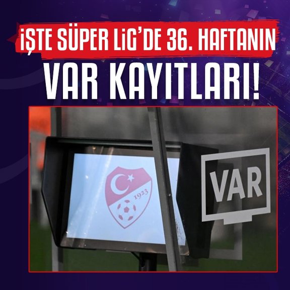 Trendyol Süper Lig’de 36. haftanın VAR kayıtları açıklandı!