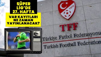 27. HAFTA VAR KAYITLARI NE ZAMAN AÇIKLANCAK? TFF Süper Lig 27. hafta VAR kayıtları nasıl, nereden izlenir?