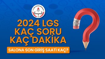 LGS KAÇ SORU, KAÇ DAKİKA? | 2024 LGS kaç saat sürecek? Salona son giriş saati kaç?
