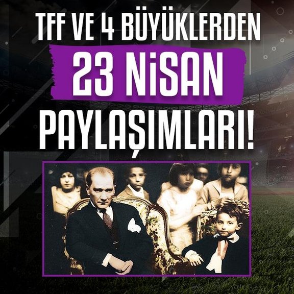 TFF, Beşiktaş, Fenerbahçe, Galatasaray ve Trabzonspor’dan 23 Nisan mesajları