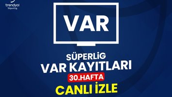 SÜPER LİG 30. HAFTA VAR KAYITLARI CANLI İZLE | TFF Süper Lig 30. hafta VAR kayıtları
