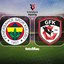 Fenerbahçe-Gaziantep FK maçı detayları!