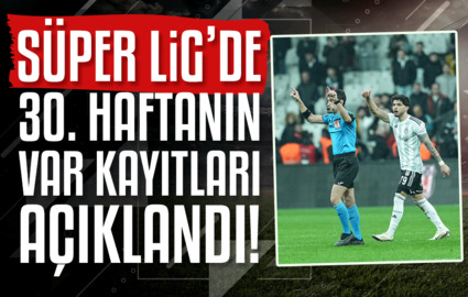 Süper Lig'de 30. haftanın VAR kayıtları açıklandı!