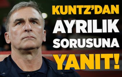 Kuntz'dan ayrılık sorusuna flaş yanıt!