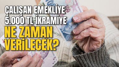 ÇALIŞAN EMEKLİYE 5000 TL NE ZAMAN VERİLECEK? Çalışan emekli ikramiyesi ne zaman yatacak?