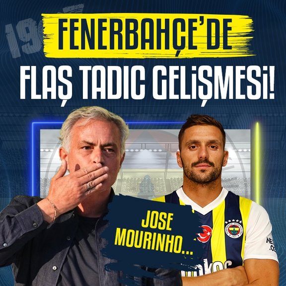 Fenerbahçe’de flaş Tadic gelişmesi! Jose Mourinho...