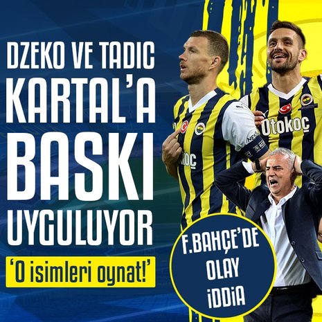Fenerbahçe’de olay iddia! Dzeko ve Tadic İsmail Kartal’a kadro baskısı uyguluyor