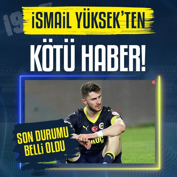Fenerbahçe’ye İsmail Yüksek’ten kötü haber! Son durumu belli oldu