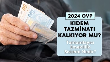 KIDEM TAZMİNATI KALKIYOR MU 2024? | OVP’de kıdem tazminatı yok mu? Tamamlayıcı emeklilik sistemi nedir?