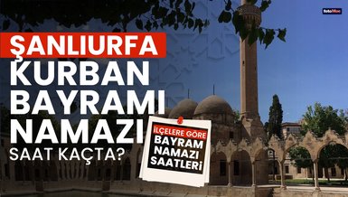 ŞANLIURFA BAYRAM NAMAZI SAAT KAÇTA? | 2024 Diyanet Şanlıurfa Kurban Bayramı namaz saati