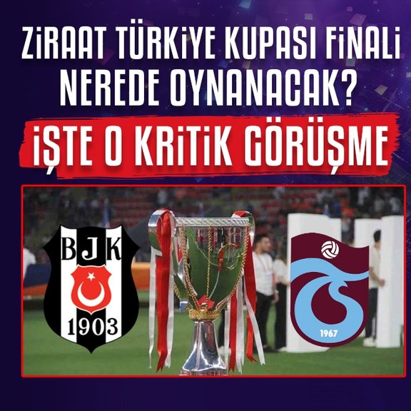 Ziraat Türkiye Kupası finali nerede oynanacak? İşte o kritik görüşme
