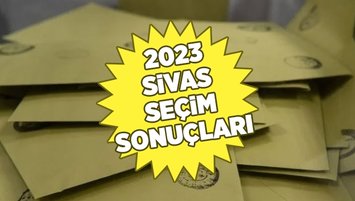 SİVAS SEÇİM SONUÇLARI 2023 - Sivas seçimini yaptı! İşte oy oranları