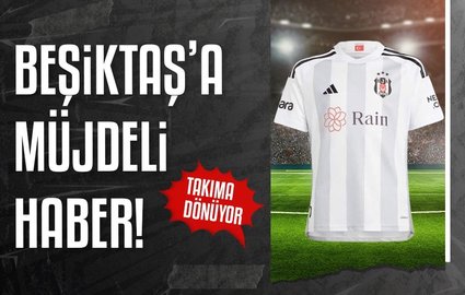 Beşiktaş'a müjdeli haber! Takıma dönüyor